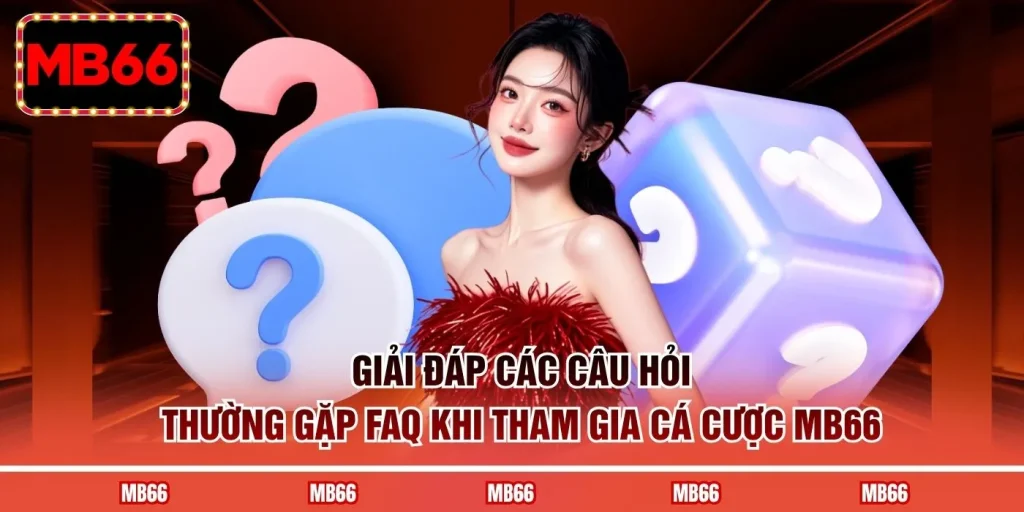 Giải đáp các câu hỏi thường gặp FAQ khi tham gia cá cược MB66
